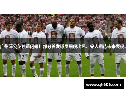 广州蒲公英独苗闪耀！部分首发球员展现出色，令人期待未来表现。