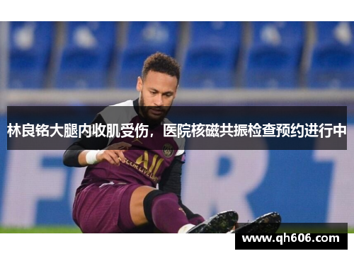 林良铭大腿内收肌受伤，医院核磁共振检查预约进行中