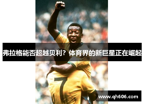弗拉格能否超越贝利？体育界的新巨星正在崛起