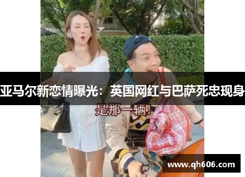 亚马尔新恋情曝光：英国网红与巴萨死忠现身